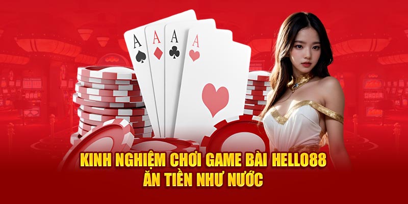 Kinh nghiệm chơi game bài Hello88 ăn tiền như nước 